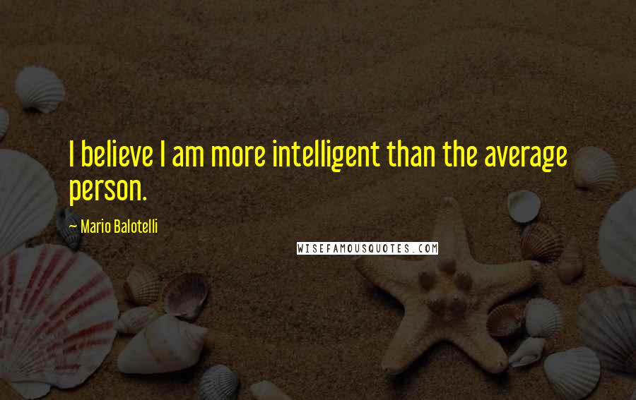 Mario Balotelli Quotes: I believe I am more intelligent than the average person.