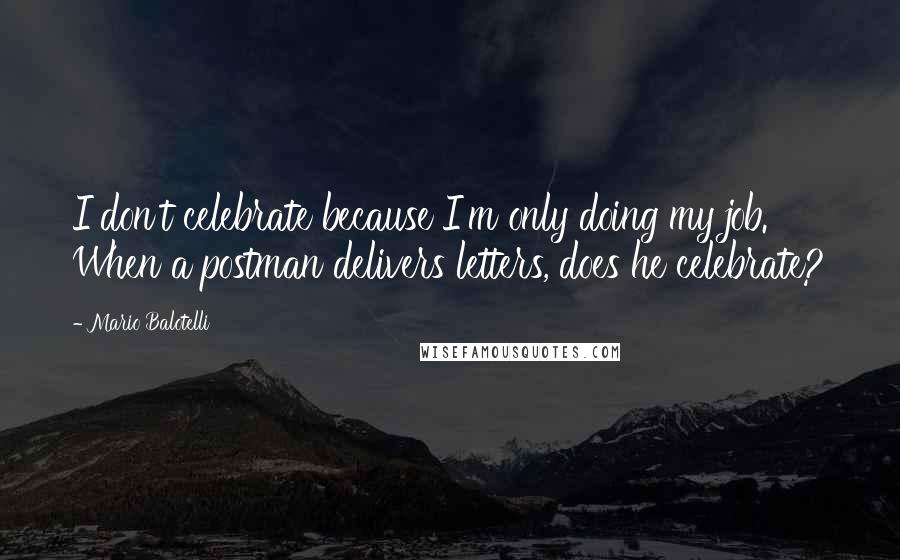 Mario Balotelli Quotes: I don't celebrate because I'm only doing my job. When a postman delivers letters, does he celebrate?