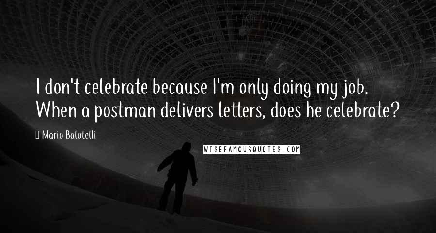 Mario Balotelli Quotes: I don't celebrate because I'm only doing my job. When a postman delivers letters, does he celebrate?