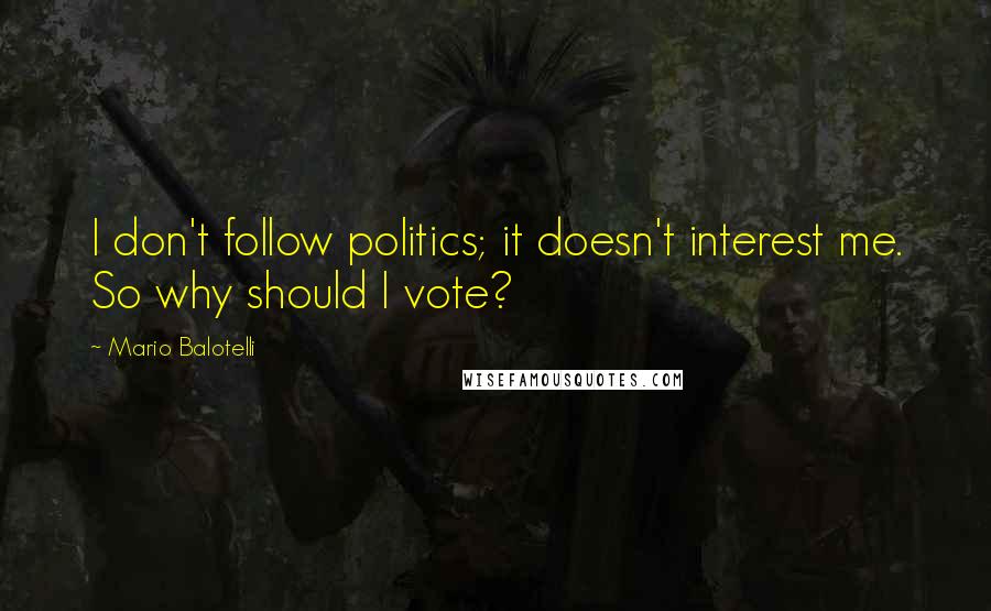 Mario Balotelli Quotes: I don't follow politics; it doesn't interest me. So why should I vote?
