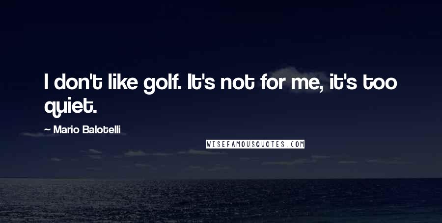 Mario Balotelli Quotes: I don't like golf. It's not for me, it's too quiet.