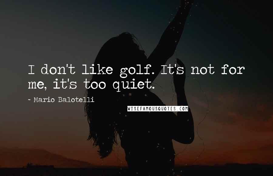 Mario Balotelli Quotes: I don't like golf. It's not for me, it's too quiet.