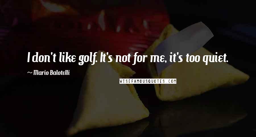 Mario Balotelli Quotes: I don't like golf. It's not for me, it's too quiet.