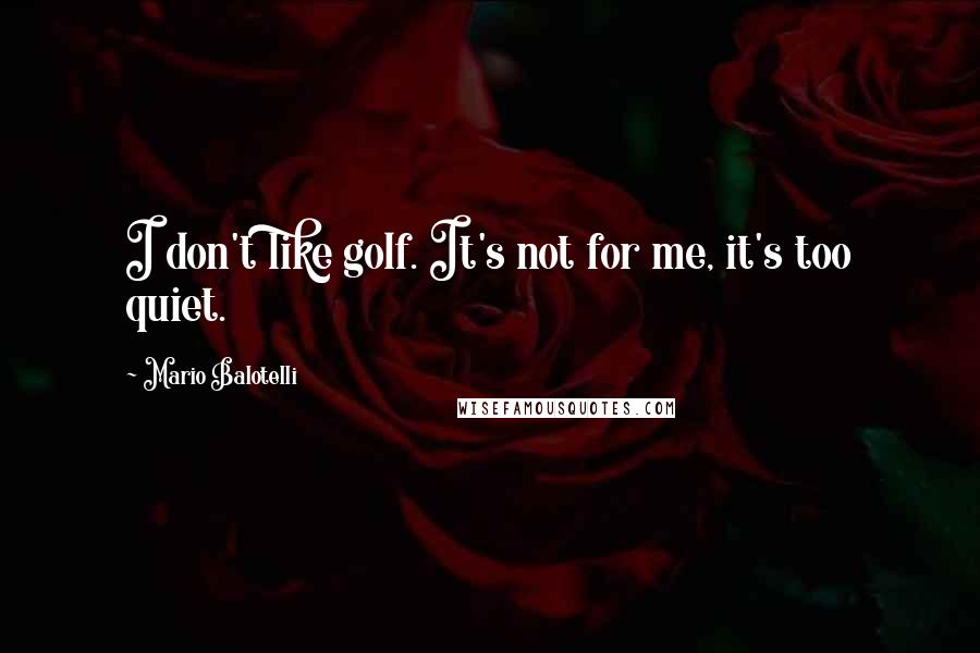 Mario Balotelli Quotes: I don't like golf. It's not for me, it's too quiet.