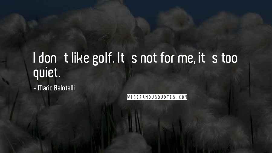 Mario Balotelli Quotes: I don't like golf. It's not for me, it's too quiet.
