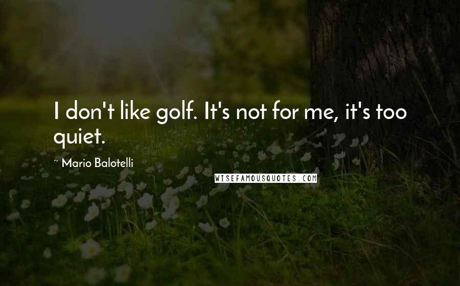 Mario Balotelli Quotes: I don't like golf. It's not for me, it's too quiet.