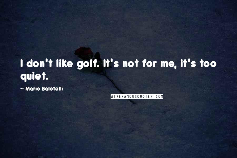 Mario Balotelli Quotes: I don't like golf. It's not for me, it's too quiet.