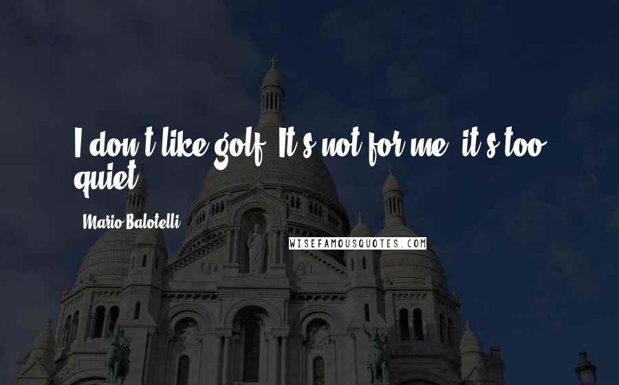 Mario Balotelli Quotes: I don't like golf. It's not for me, it's too quiet.