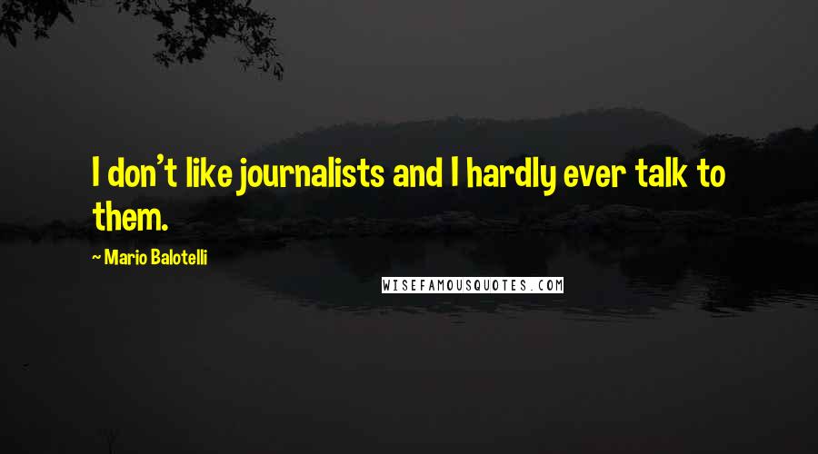 Mario Balotelli Quotes: I don't like journalists and I hardly ever talk to them.