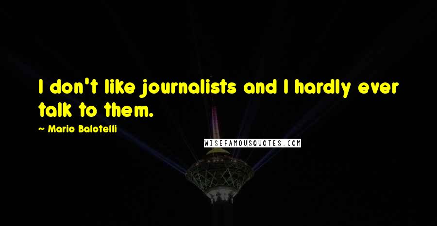 Mario Balotelli Quotes: I don't like journalists and I hardly ever talk to them.