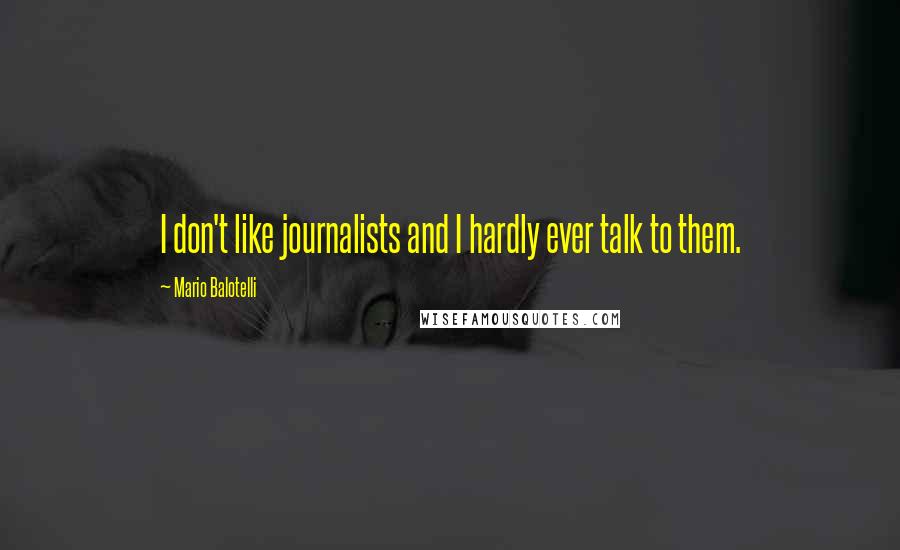 Mario Balotelli Quotes: I don't like journalists and I hardly ever talk to them.