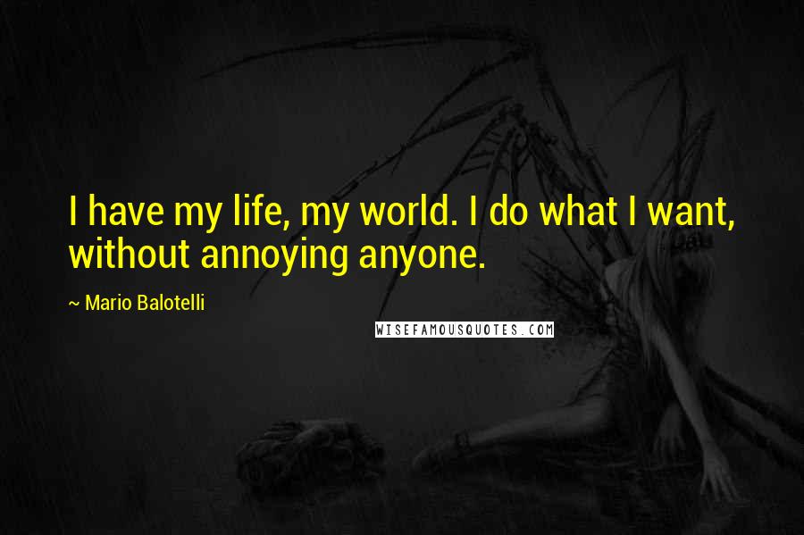 Mario Balotelli Quotes: I have my life, my world. I do what I want, without annoying anyone.