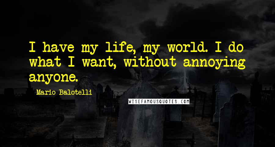 Mario Balotelli Quotes: I have my life, my world. I do what I want, without annoying anyone.