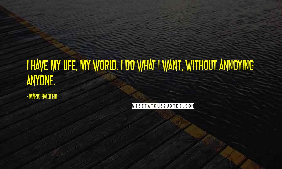 Mario Balotelli Quotes: I have my life, my world. I do what I want, without annoying anyone.