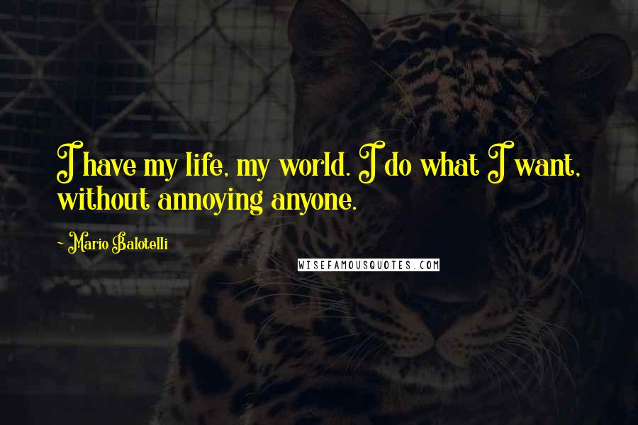 Mario Balotelli Quotes: I have my life, my world. I do what I want, without annoying anyone.
