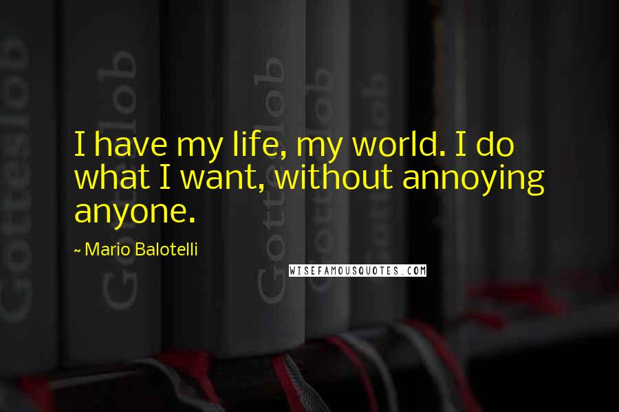 Mario Balotelli Quotes: I have my life, my world. I do what I want, without annoying anyone.