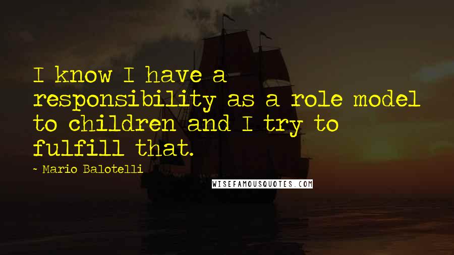 Mario Balotelli Quotes: I know I have a responsibility as a role model to children and I try to fulfill that.