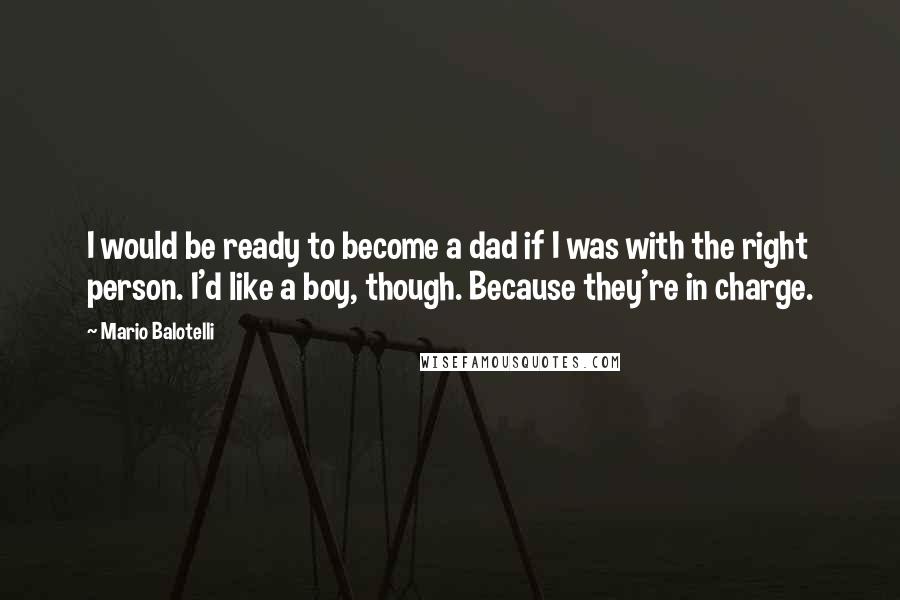 Mario Balotelli Quotes: I would be ready to become a dad if I was with the right person. I'd like a boy, though. Because they're in charge.