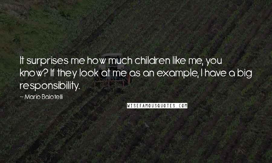 Mario Balotelli Quotes: It surprises me how much children like me, you know? If they look at me as an example, I have a big responsibility.