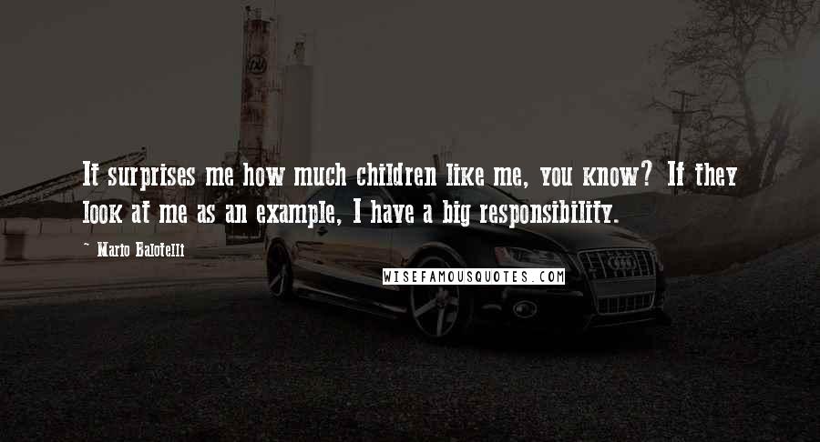 Mario Balotelli Quotes: It surprises me how much children like me, you know? If they look at me as an example, I have a big responsibility.