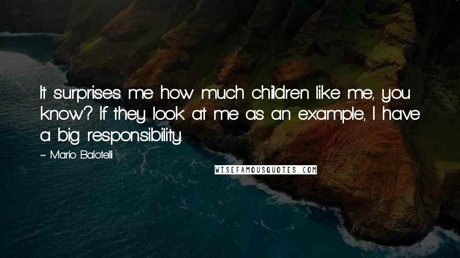 Mario Balotelli Quotes: It surprises me how much children like me, you know? If they look at me as an example, I have a big responsibility.