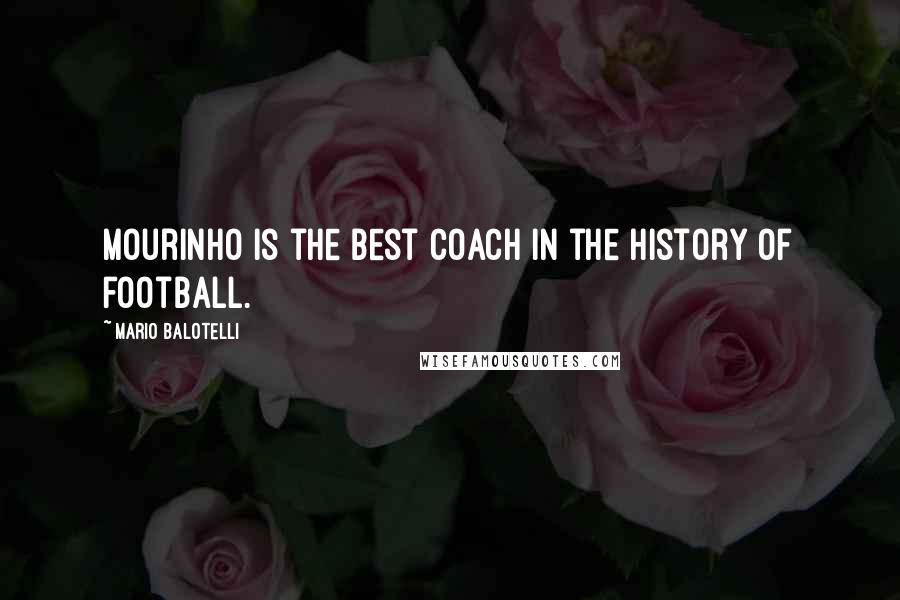 Mario Balotelli Quotes: Mourinho is the best coach in the history of football.