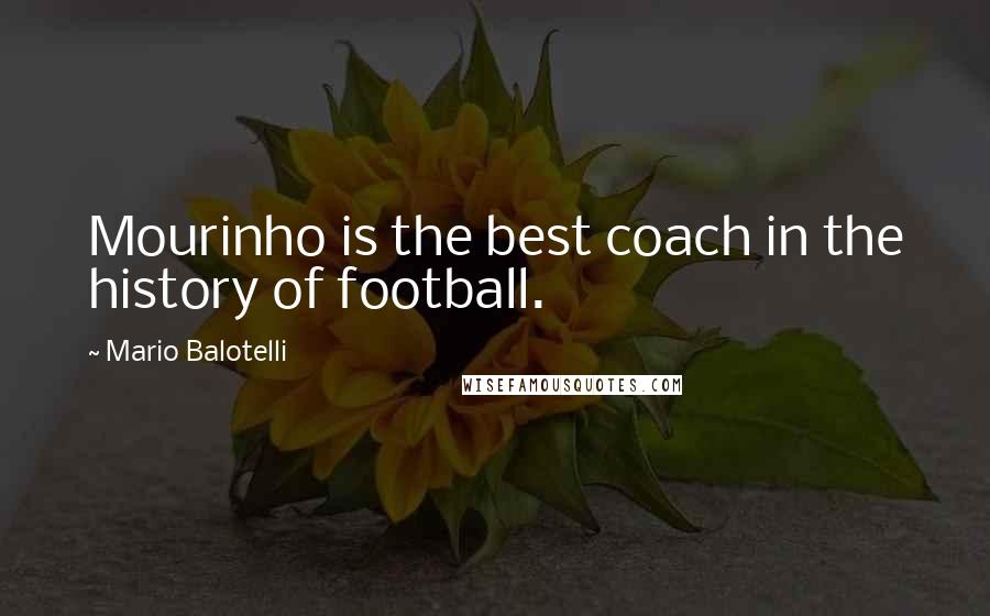 Mario Balotelli Quotes: Mourinho is the best coach in the history of football.