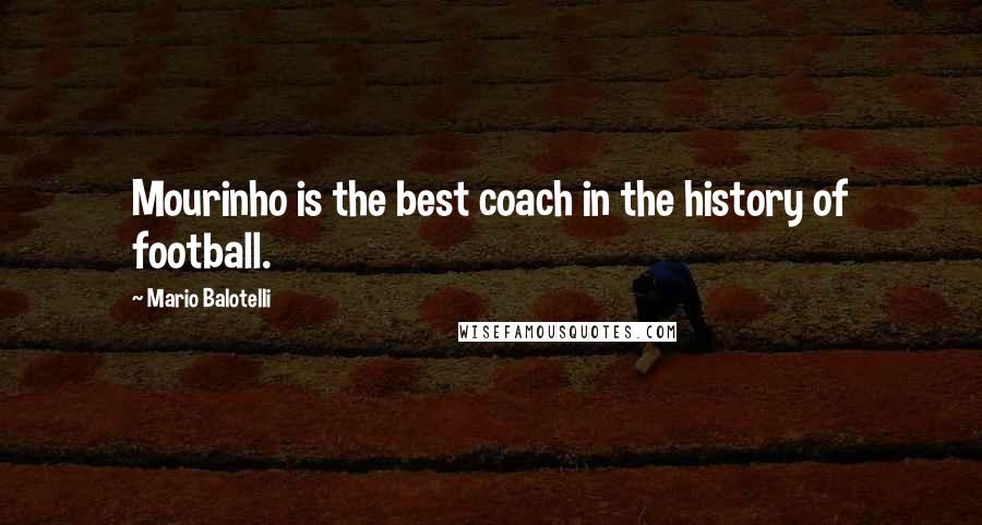 Mario Balotelli Quotes: Mourinho is the best coach in the history of football.