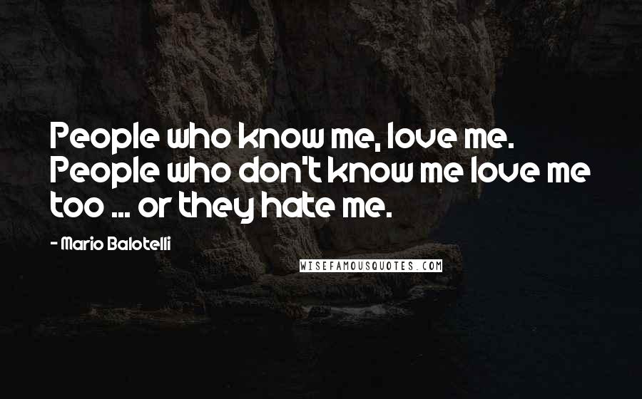 Mario Balotelli Quotes: People who know me, love me. People who don't know me love me too ... or they hate me.