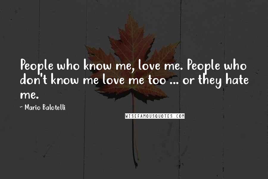 Mario Balotelli Quotes: People who know me, love me. People who don't know me love me too ... or they hate me.