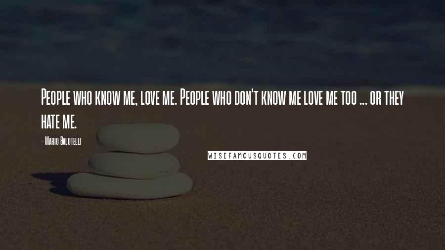 Mario Balotelli Quotes: People who know me, love me. People who don't know me love me too ... or they hate me.