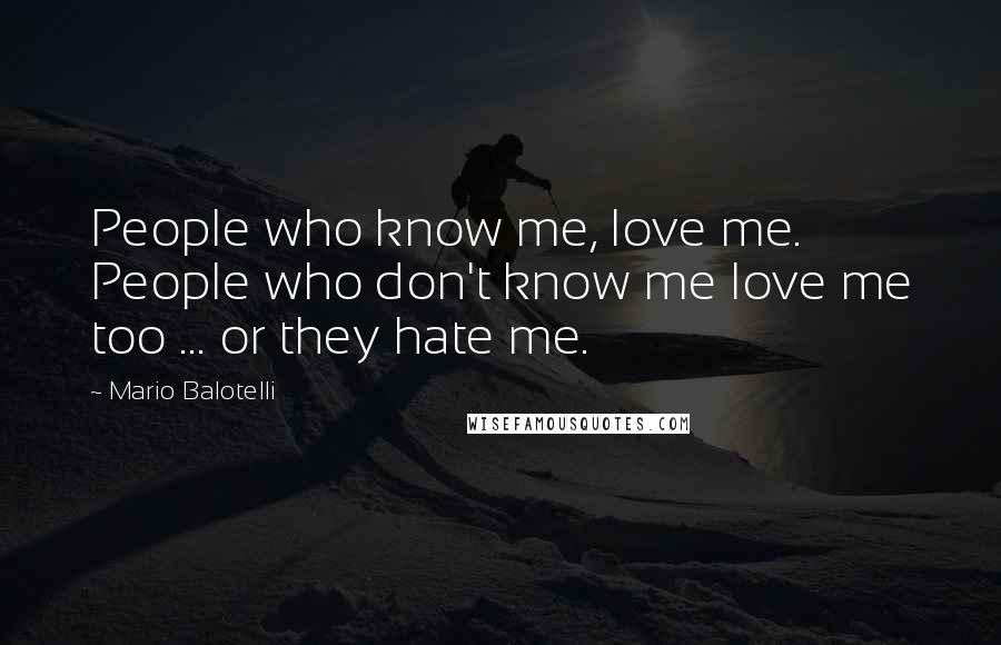 Mario Balotelli Quotes: People who know me, love me. People who don't know me love me too ... or they hate me.