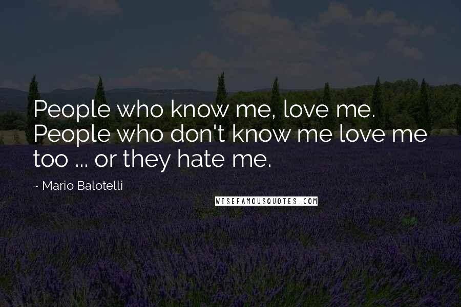 Mario Balotelli Quotes: People who know me, love me. People who don't know me love me too ... or they hate me.