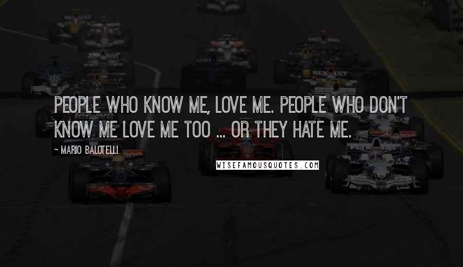 Mario Balotelli Quotes: People who know me, love me. People who don't know me love me too ... or they hate me.