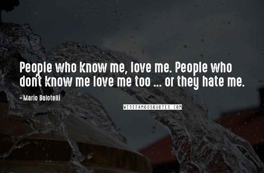 Mario Balotelli Quotes: People who know me, love me. People who don't know me love me too ... or they hate me.