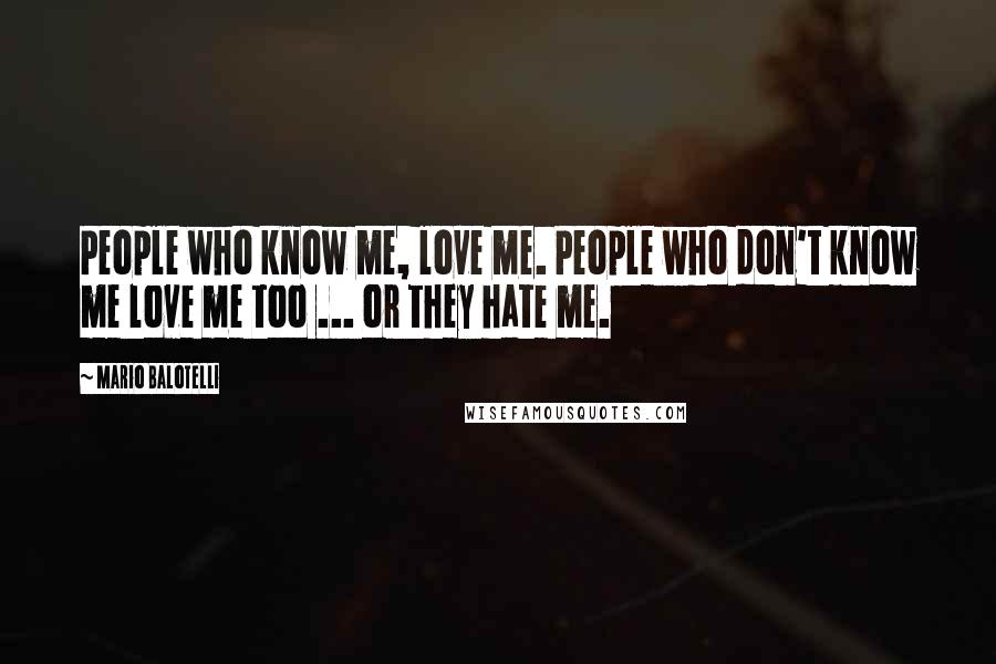 Mario Balotelli Quotes: People who know me, love me. People who don't know me love me too ... or they hate me.