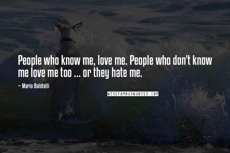 Mario Balotelli Quotes: People who know me, love me. People who don't know me love me too ... or they hate me.