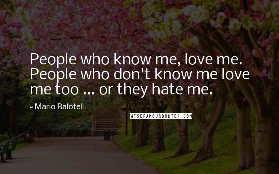 Mario Balotelli Quotes: People who know me, love me. People who don't know me love me too ... or they hate me.