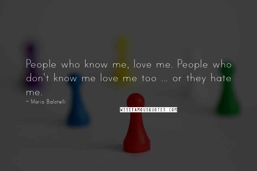 Mario Balotelli Quotes: People who know me, love me. People who don't know me love me too ... or they hate me.