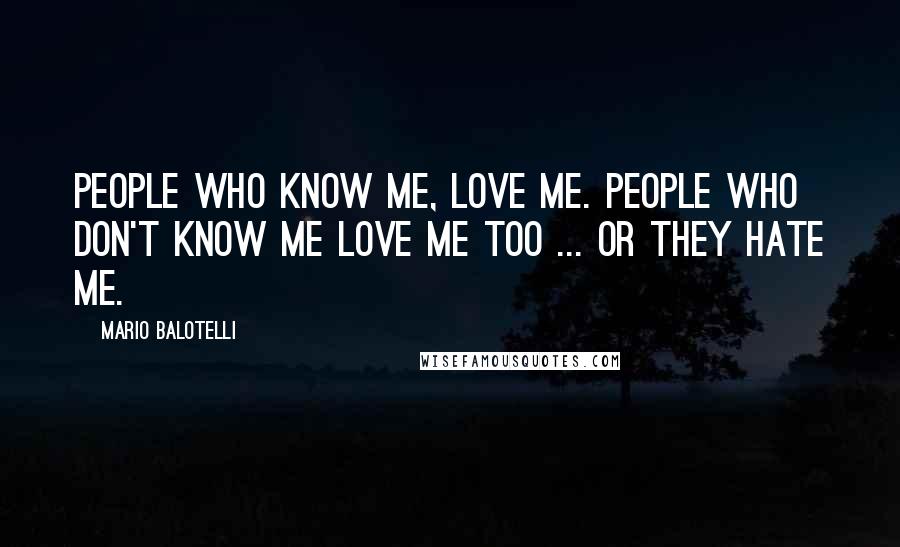 Mario Balotelli Quotes: People who know me, love me. People who don't know me love me too ... or they hate me.