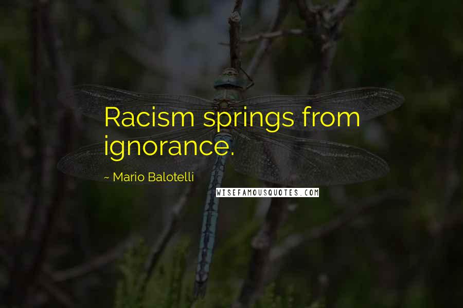 Mario Balotelli Quotes: Racism springs from ignorance.