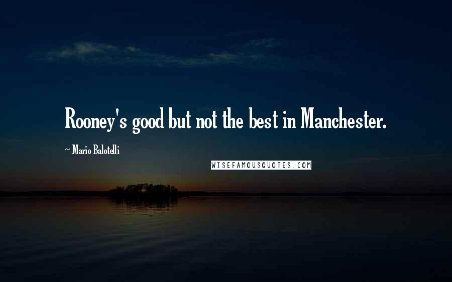 Mario Balotelli Quotes: Rooney's good but not the best in Manchester.