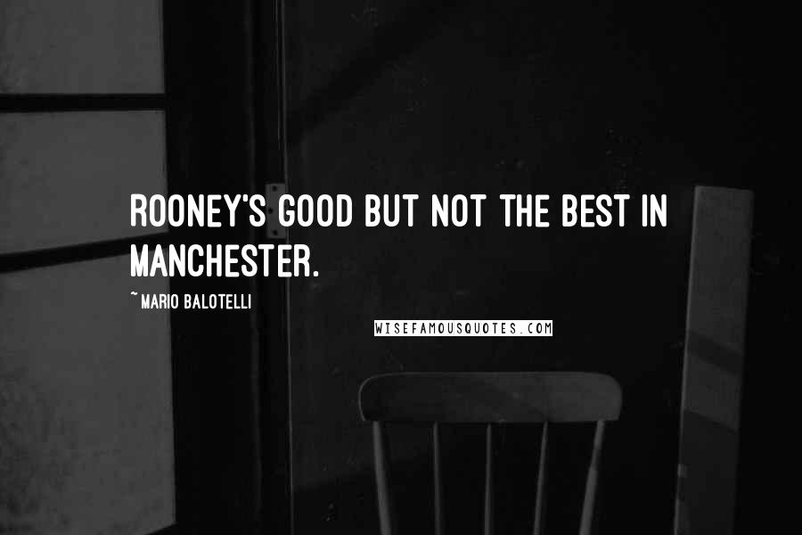 Mario Balotelli Quotes: Rooney's good but not the best in Manchester.