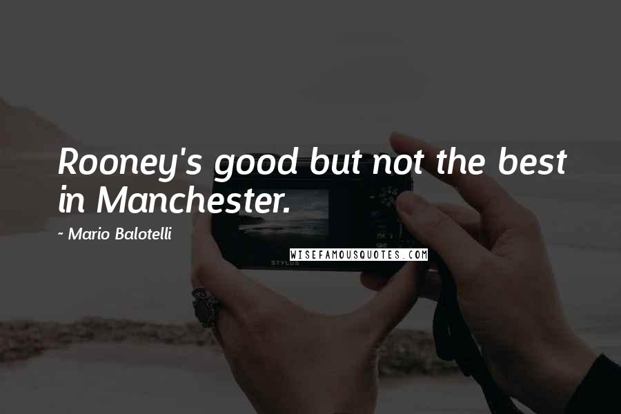 Mario Balotelli Quotes: Rooney's good but not the best in Manchester.