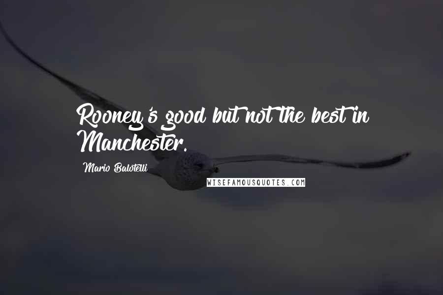 Mario Balotelli Quotes: Rooney's good but not the best in Manchester.