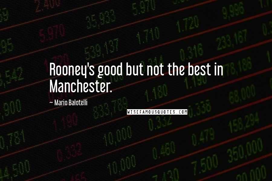 Mario Balotelli Quotes: Rooney's good but not the best in Manchester.