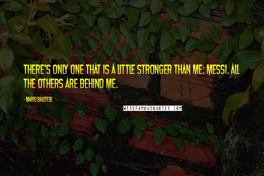 Mario Balotelli Quotes: There's only one that is a little stronger than me: Messi. All the others are behind me.