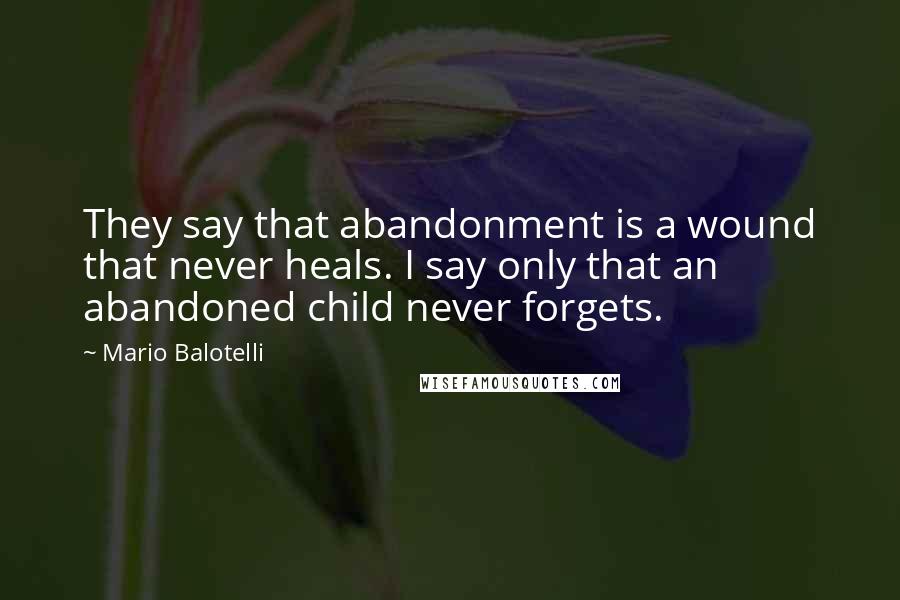 Mario Balotelli Quotes: They say that abandonment is a wound that never heals. I say only that an abandoned child never forgets.