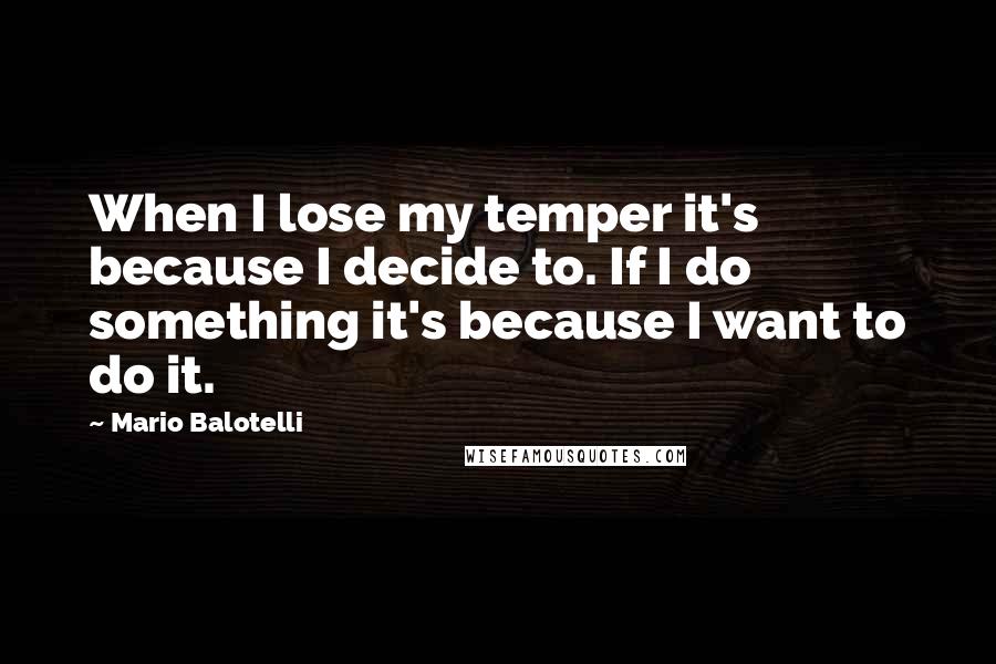 Mario Balotelli Quotes: When I lose my temper it's because I decide to. If I do something it's because I want to do it.