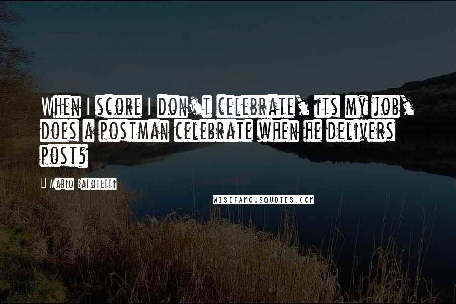 Mario Balotelli Quotes: When I score I don't celebrate, its my job, does a postman celebrate when he delivers post?
